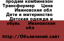 продам комбинезон - Трансформер  › Цена ­ 700 - Ивановская обл. Дети и материнство » Детская одежда и обувь   . Ивановская обл.